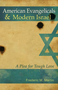 Title: American Evangelicals and Modern Israel: A Plea for Tough Love, Author: Frederic M. Martin