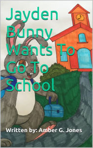 Title: Jayden Bunny Wants To Go To School, Author: Amber Jones