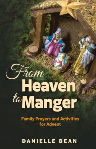 Title: From Heaven To Manger: Family Prayers and Activities for Advent, Author: Danielle Bean