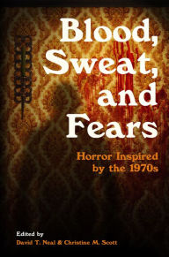 Title: Blood, Sweat, and Fears: Horror Inspired by the 1970s, Author: David T. Neal