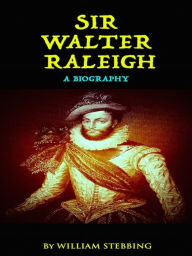 Title: Sir Walter Raleigh - A Biography, Author: William Stebbing