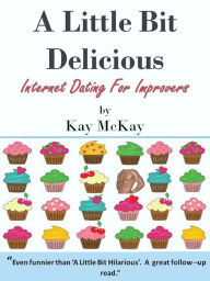 Title: A Little Bit Delicious - Internet Dating for Improvers, Author: Kay McKay