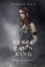 Rebel, Pawn, King (Of Crowns and Glory-Book 4)