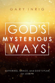 Title: God's Mysterious Ways: Suffering, Grace, and God's Plan for Joseph, Author: Gary Inrig