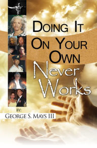 Title: Doing It On Your Own Never Works, Author: George Mays III