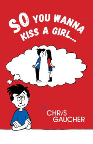 Title: So You Wanna Kiss a Girl..., Author: Chris Gaucher