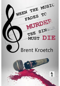 Title: When the Music fades to Murder then the Singer must Die, Author: Brent Kroetch