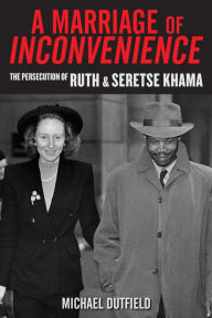 Title: A Marriage of Inconvenience: The Persecution of Ruth and Seretse Khama, Author: Michael Dutfield