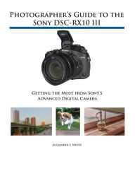 Title: Photographer's Guide to the Sony DSC-RX10 III, Author: Alexander White
