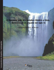 Title: El hombre que le contaba chistes a Dios. Memorias de un espanol del siglo XX, Author: Dionisio Barroso Alcantara