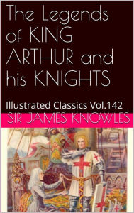 Title: The Legends of KING ARTHUR and his KNIGHTS, Author: Sir James Knowles