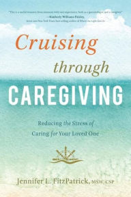 Title: Cruising through Caregiving: Reducing the Stress of Caring for Your Loved One, Author: Jennifer L. FitzPatrick