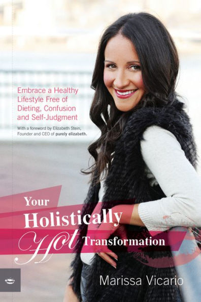 Your Holistically Hot Transformation: Embrace a Healthy Lifestyle Free of Dieting, Confusion and Self-Judgment