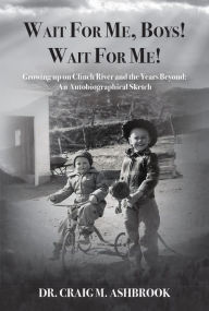 Title: Wait For Me, Boys! Wait For Me! Growing Up on Clinch River and the Years Beyond: An Autobiographical Sketch, Author: Dr. Craig Ashbrook