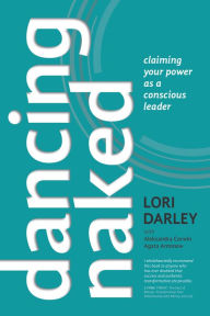Title: Dancing Naked: Claiming Your Power as a Conscious Leader, Author: Lori Darley