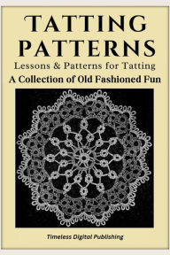 Title: Tatting Patterns - Lessons & Patterns for Tatting with Illustrations: A Collection of Old Fashioned Fun, Author: Timeles Digital Books