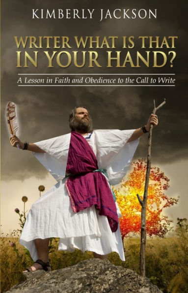 Writer What Is That In Your Hand?: A Lesson in Faith and Obedience to the Call to Write