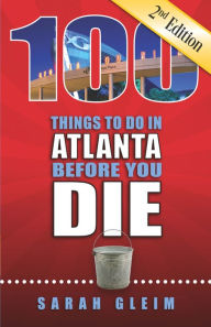 Title: 100 Things to Do in Atlanta Before You Die, Second Edition, Author: Sarah Gleim