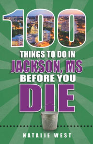 Title: 100 Things to Do in Jackson, MS Before You Die, Author: Natalie West