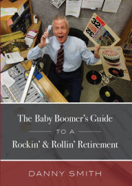 Title: The Baby Boomer's Guide To A Rockin' & Rollin' Retirement, Author: Danny Smith