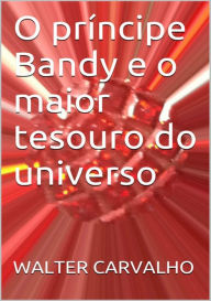 Title: O PrIncipe Bandy E O Maior Tesouro Do Universo, Author: Walter Carvalho