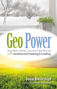 Title: Geo Power: Stay Warm, Keep Cool and Save Money with Geothermal Heating & Cooling, Author: Don Lloyd