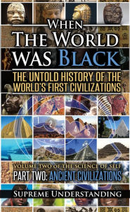 Title: When the World was Black: The Untold History of the World's First Civilizations, Part Two: Ancient Civilizations, Author: Supreme Understanding
