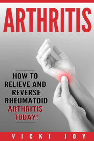 Title: ARTHRITIS - How to Relieve and Reverse Rheumatoid Arthritis Today, Author: Vicki Joy