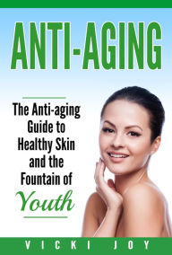 Title: Anti-Aging: The Anti-Aging Guide to Healthy Skin and the Fountain of Youth, Author: Vicki Joy