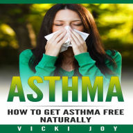 Title: ASTHMA - How To Get Asthma Free Naturally, Author: Vicki Joy