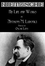 Title: Nietzsche: His Life and Works, Author: Anthony M. Ludovici