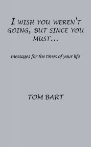 Title: I wish you weren't going, but since you must..., Author: Tom Bart