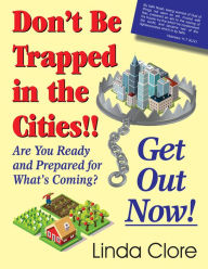 Title: Don't Be Trapped in the Cities!! Get Out Now!, Author: Linda Clore