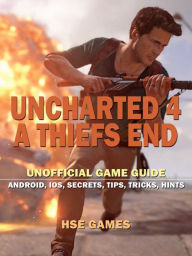 Title: Uncharted 4 a Thiefs End Unofficial Game Guide Android, Ios, Secrets, Tips, Tricks, Hints, Author: Tommy Butler