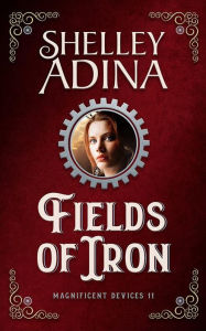 Title: Fields of Iron (Magnificent Devices, #11), Author: Shelley Adina