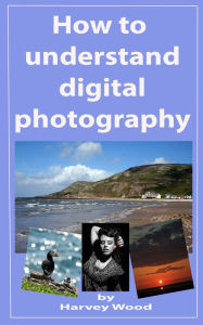 Title: How to Understand Digital Photography, Author: Harvey Wood