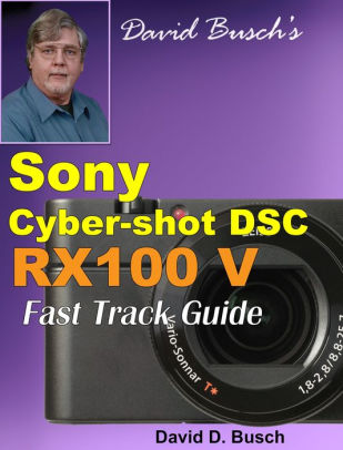 David Busch's Sony Cyber-shot DSC Rx100 V FAST TRACK GUIDE