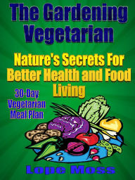 Title: The Gardening Vegetarian:Nature's Secrets For Better Health and Food Living, Author: Lope Moss