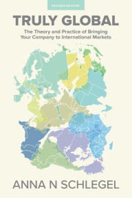 Title: Truly Global: The Theory and Practice of Bringing Your Company to International Markets, Author: Anna N Schlegel