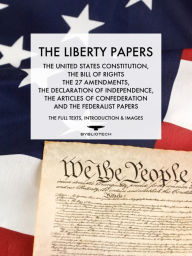 Title: The Liberty Papers: The Declaration of Independence, The Articles of Confederation, The US Constitution, The Bill of Rights, The Amendments, plus an Introduction, Author: The Founding Fathers