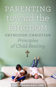 Title: Parenting Toward the Kingdom: Orthodox Principles of Child-Rearing, Author: Philip Mamalakis
