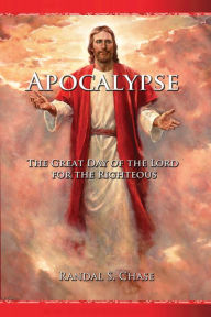 Title: Apocalypse: The Great Day of the Lord for the Righteous, Author: Randal S. Chase