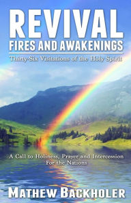 Title: Revival Fires and Awakenings, Thirty-Six Visitations of the Holy Spirit: A Call to Holiness, Prayer and Intercession for the Nations, Author: Mathew Backholer