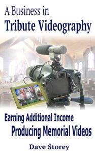 Title: A Business in Tribute Videography - Earning Additional Income Producing Memorial Videos, Author: Dave Storey