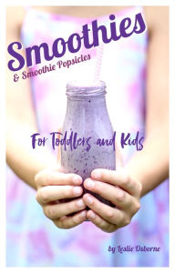 Title: Smoothies & Smoothie Popsicles For Toddlers and Kids, Author: Leslie Osborne