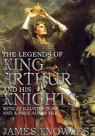 Title: The Legends of King Arthur and his Knights: With 21 Illustrations and a Free Audio File., Author: Sir James Knowles