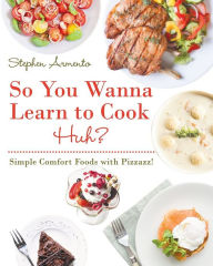 Title: So You Wanna Learn to Cook Huh?: Simple Comfort Foods with Pizzazz!, Author: Christopher Beckham