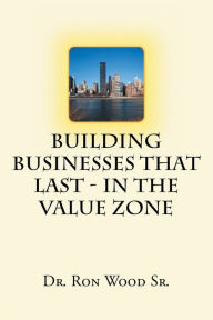 Title: Building Businesses That Last - In The Value Zone, Author: Dr. Ron Wood Sr.