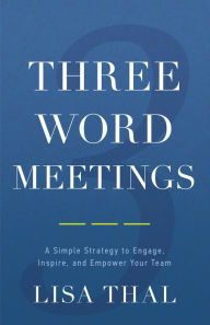 Title: Three Word Meetings: A Simple Strategy to Engage, Inspire, and Empower Your Team, Author: Lisa Thal