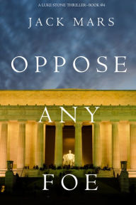Title: Oppose Any Foe (A Luke Stone ThrillerBook 4), Author: Jack Mars